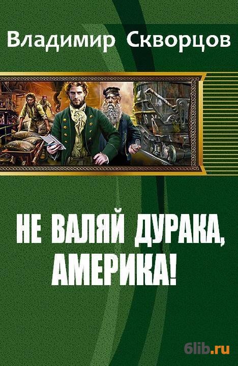 Не валяй дурака америка. Скворцов Владимир Николаевич. Попаденцы в Америке книги. Скворцов Владимир читать книги онлайн.