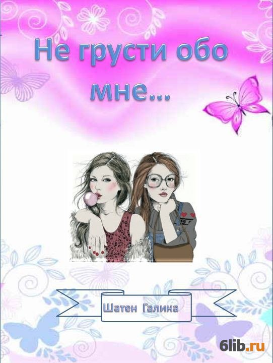 Грусти обо мне. Не грусти обо мне. Не грустите обо мне. Автор книги всё обо всём Галина.