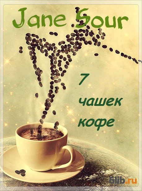 7 чашек. Кофе Соура. Джейн кофе. Читать книги онлайн бесплатно и без регистрации 13 чашек кофе.